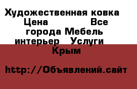 Художественная ковка › Цена ­ 50 000 - Все города Мебель, интерьер » Услуги   . Крым